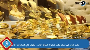 تغير جديد في سعر ذهب عيار 21 اليوم الأحد.. تعرف على التحديث الأخير